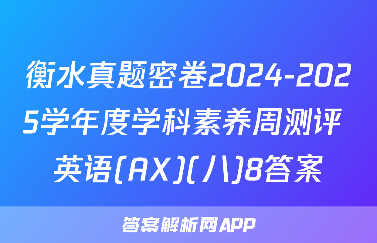 衡水真题密卷2024-2025学年度学科素养周测评 英语(AX)(八)8答案