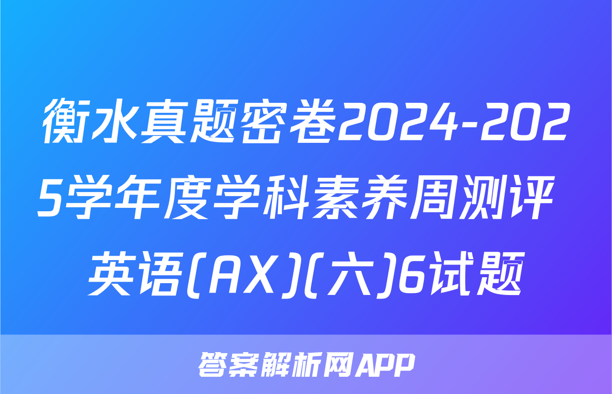 衡水真题密卷2024-2025学年度学科素养周测评 英语(AX)(六)6试题