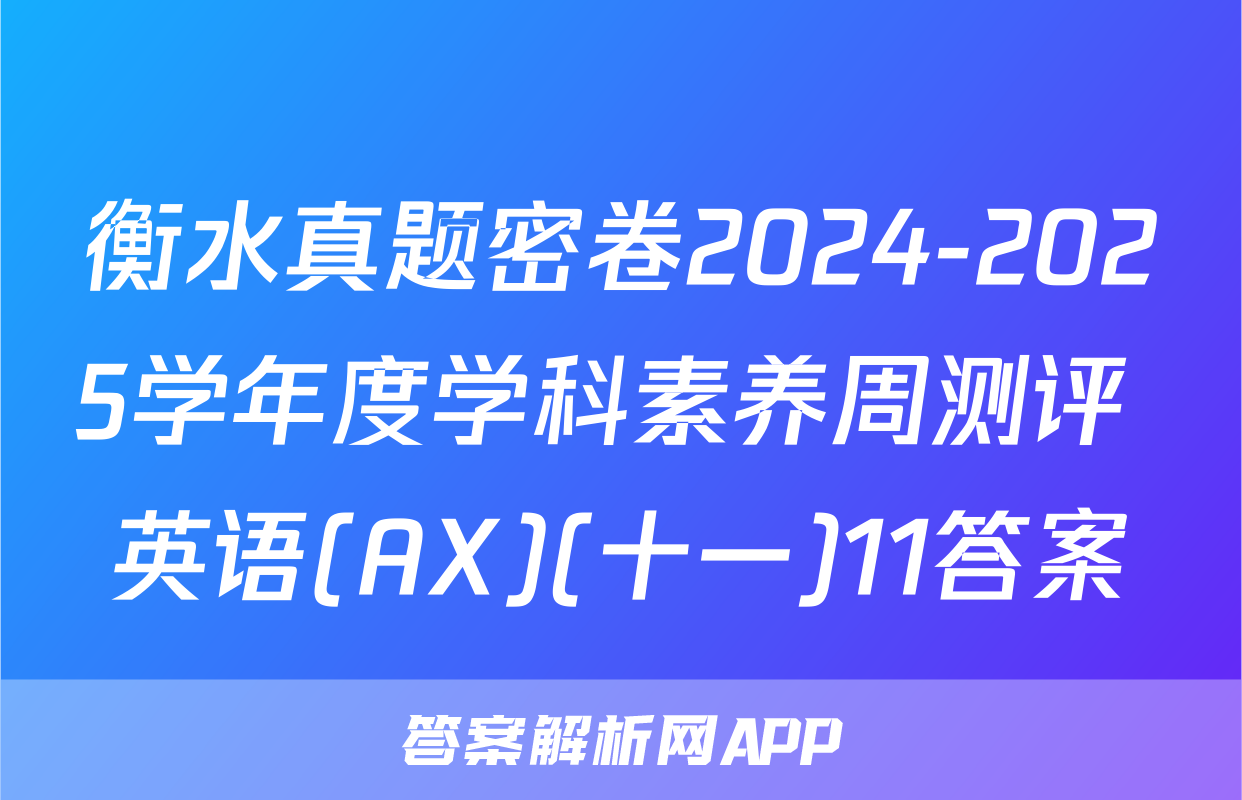衡水真题密卷2024-2025学年度学科素养周测评 英语(AX)(十一)11答案