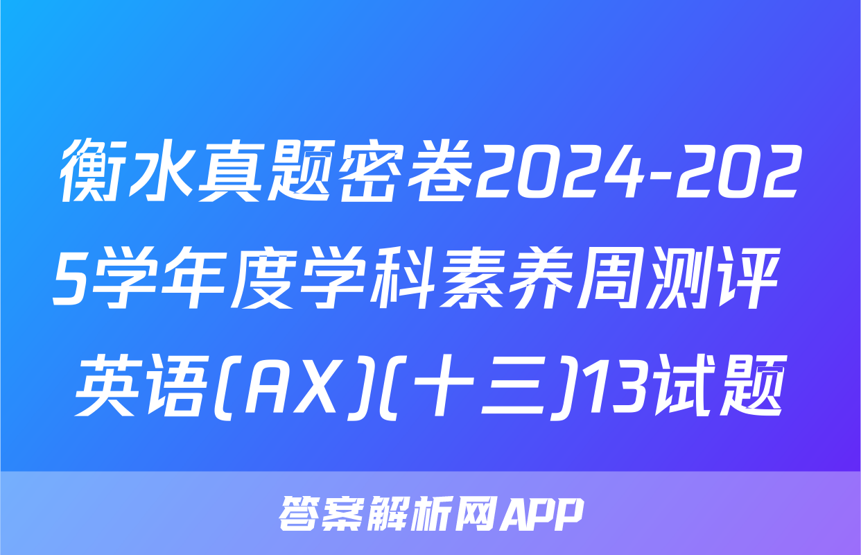 衡水真题密卷2024-2025学年度学科素养周测评 英语(AX)(十三)13试题