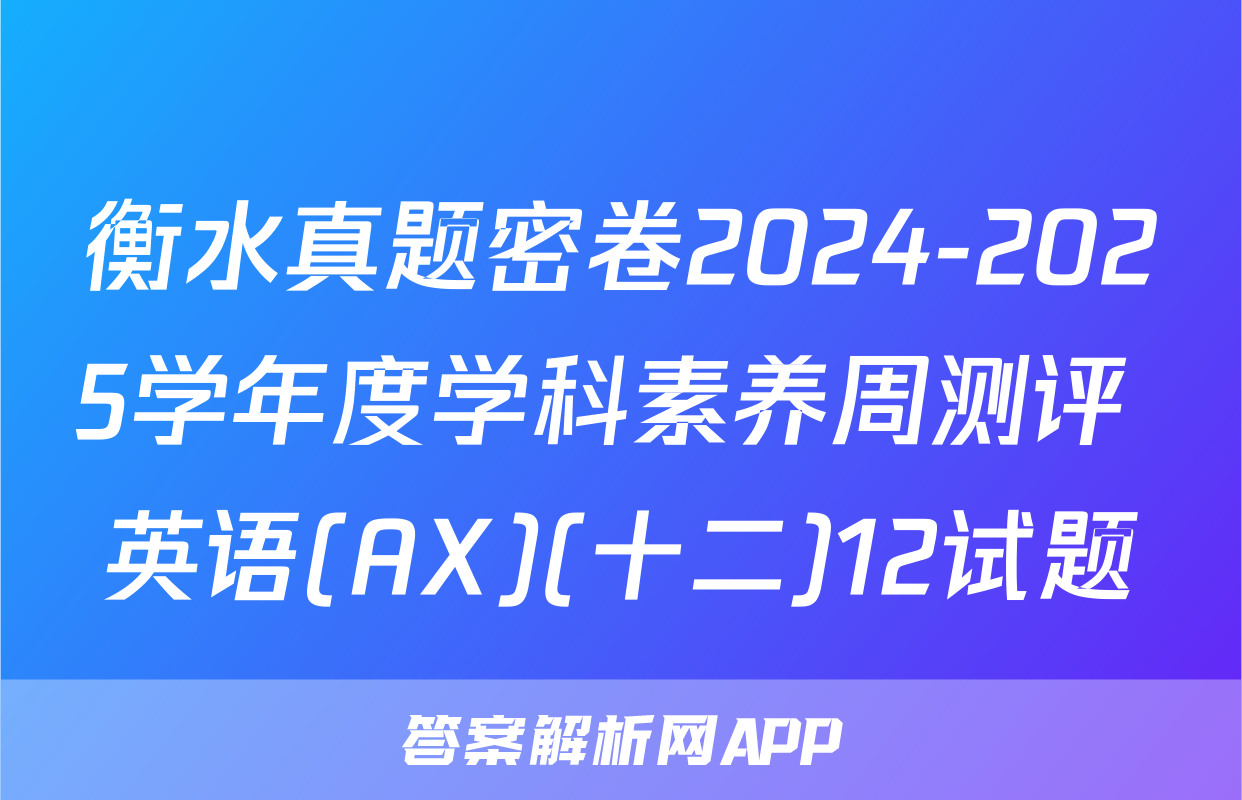 衡水真题密卷2024-2025学年度学科素养周测评 英语(AX)(十二)12试题