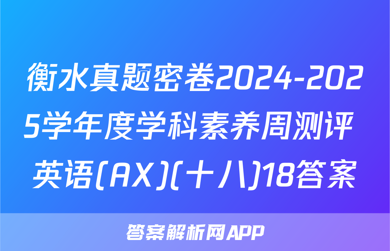 衡水真题密卷2024-2025学年度学科素养周测评 英语(AX)(十八)18答案