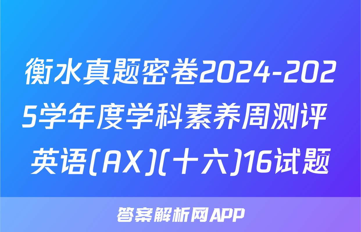 衡水真题密卷2024-2025学年度学科素养周测评 英语(AX)(十六)16试题