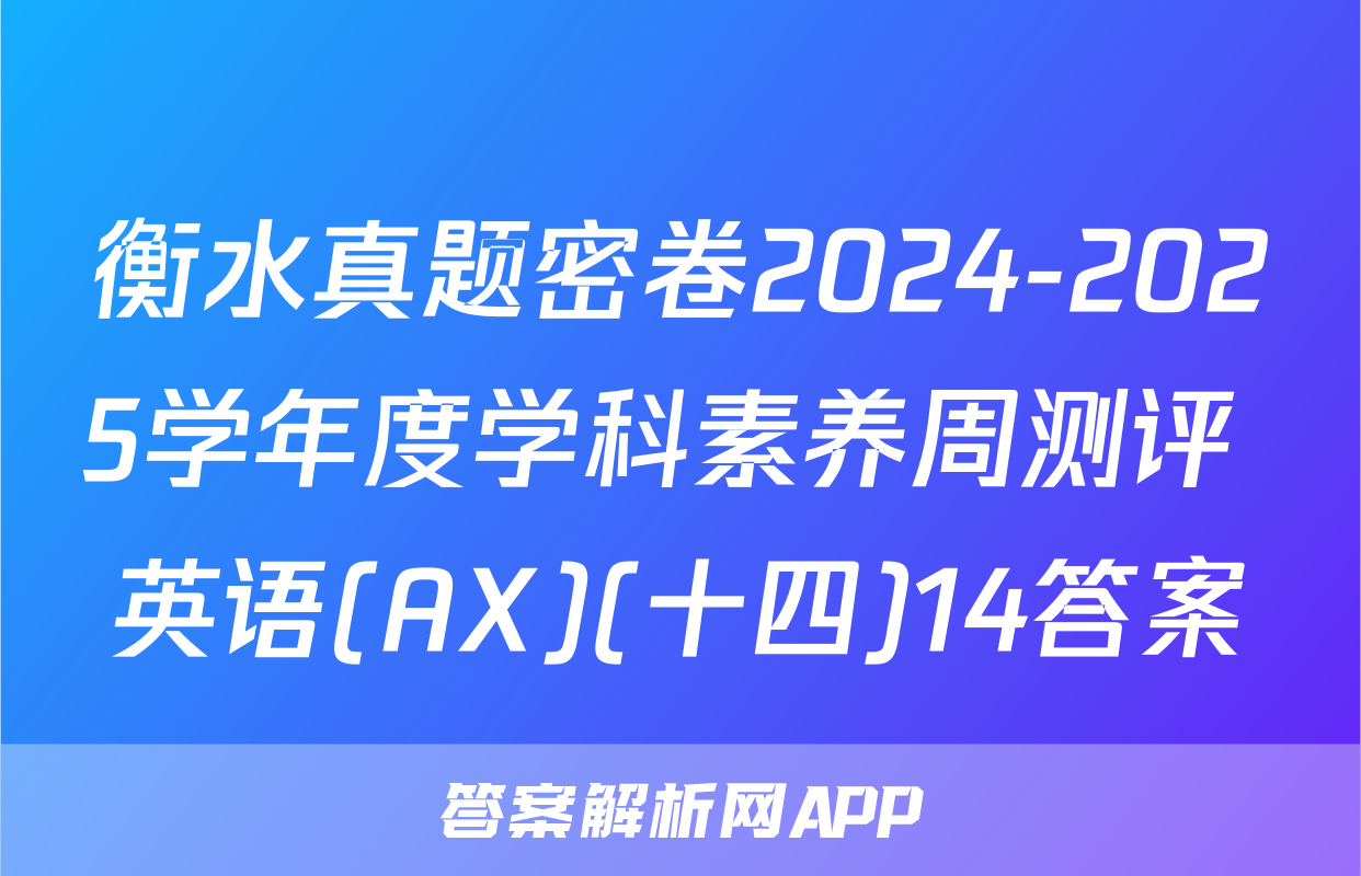 衡水真题密卷2024-2025学年度学科素养周测评 英语(AX)(十四)14答案