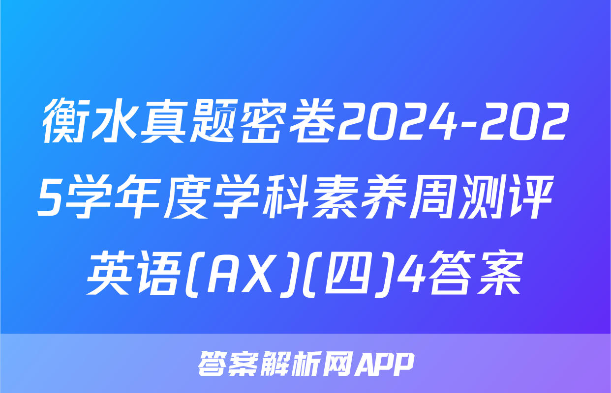 衡水真题密卷2024-2025学年度学科素养周测评 英语(AX)(四)4答案
