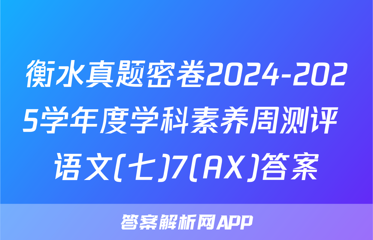 衡水真题密卷2024-2025学年度学科素养周测评 语文(七)7(AX)答案