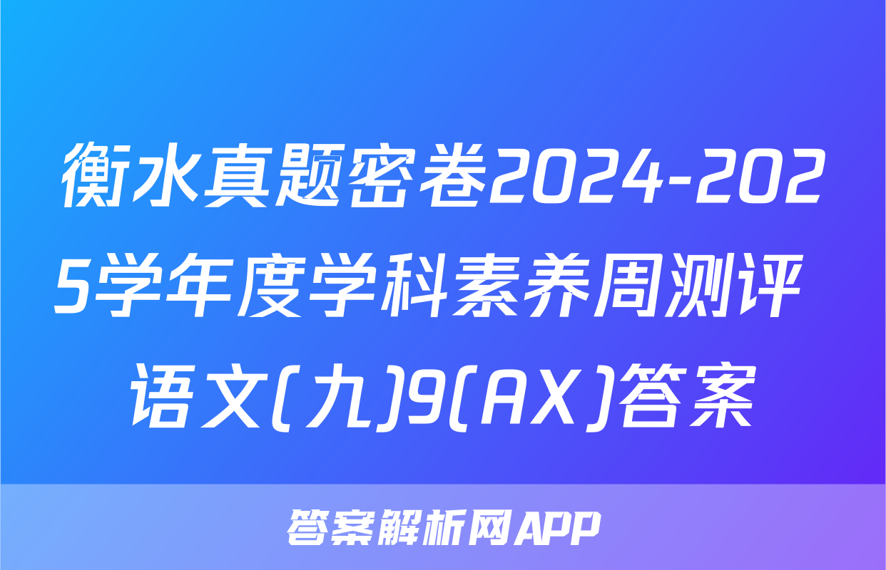 衡水真题密卷2024-2025学年度学科素养周测评 语文(九)9(AX)答案