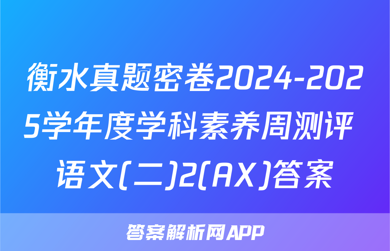 衡水真题密卷2024-2025学年度学科素养周测评 语文(二)2(AX)答案