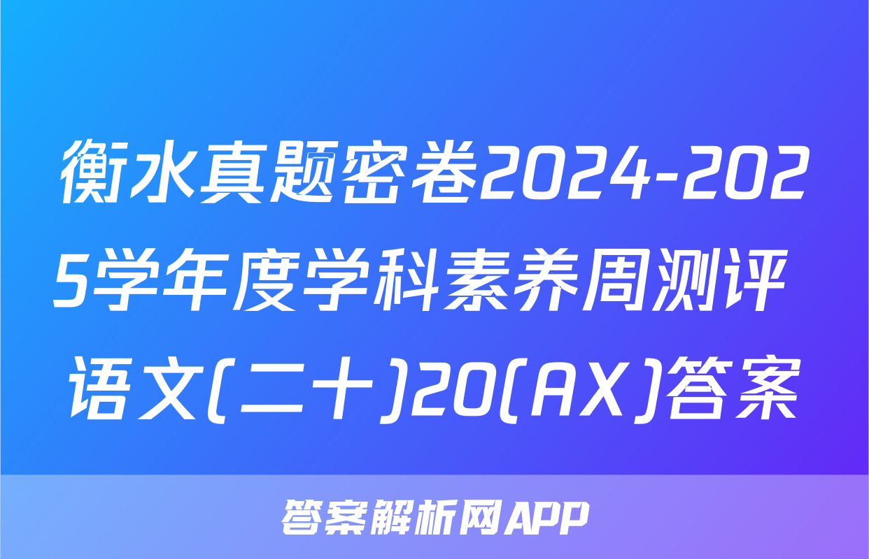 衡水真题密卷2024-2025学年度学科素养周测评 语文(二十)20(AX)答案