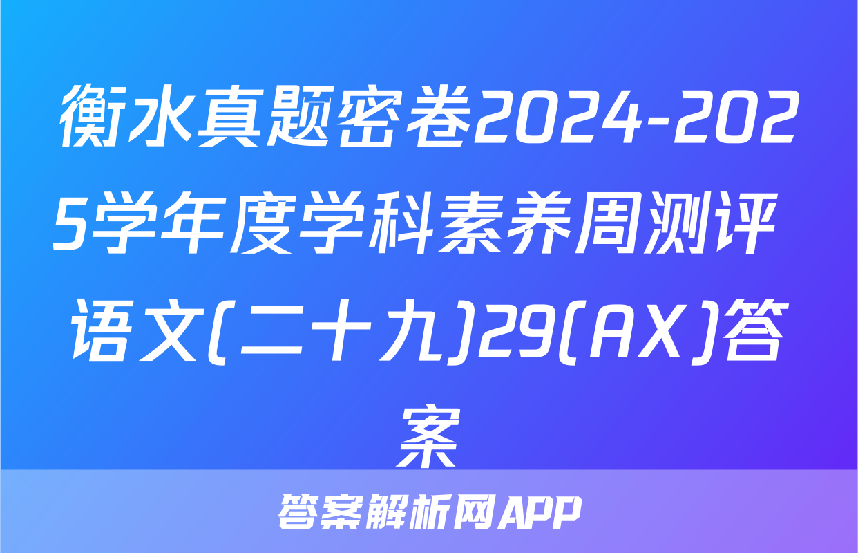 衡水真题密卷2024-2025学年度学科素养周测评 语文(二十九)29(AX)答案