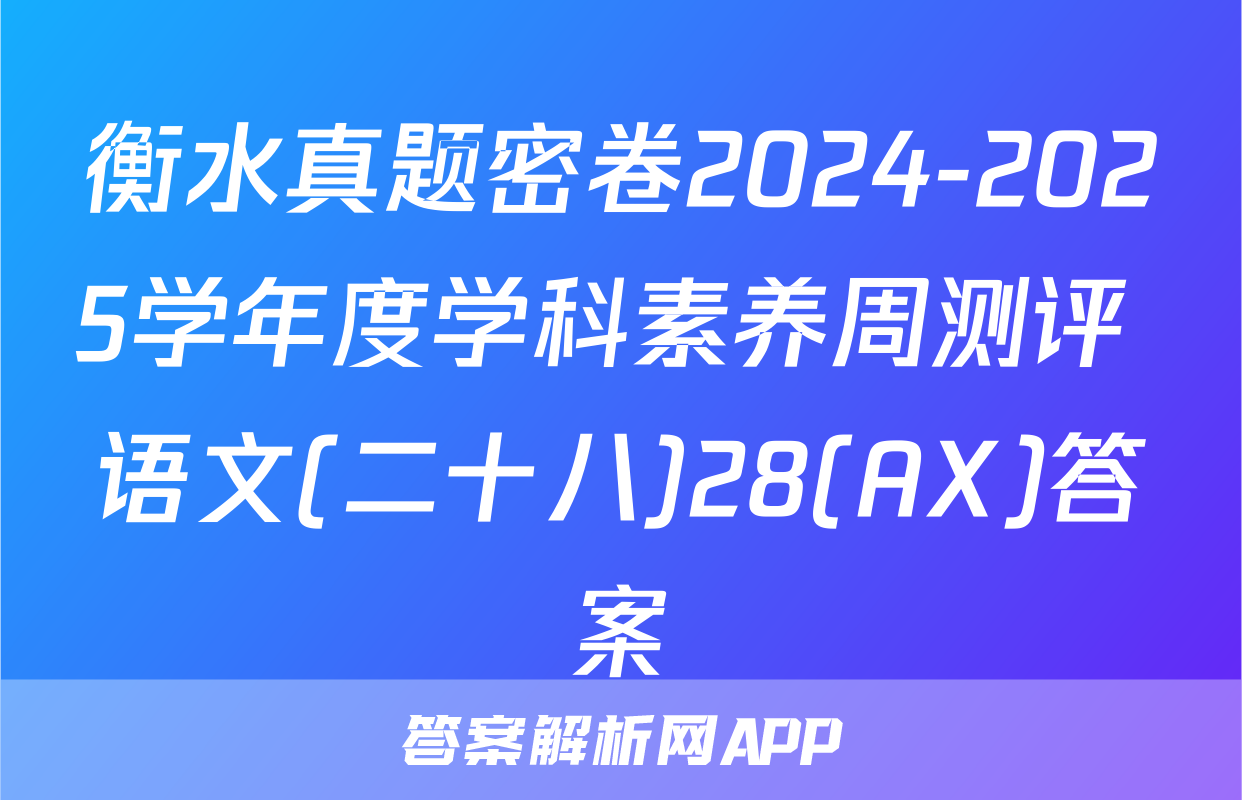 衡水真题密卷2024-2025学年度学科素养周测评 语文(二十八)28(AX)答案
