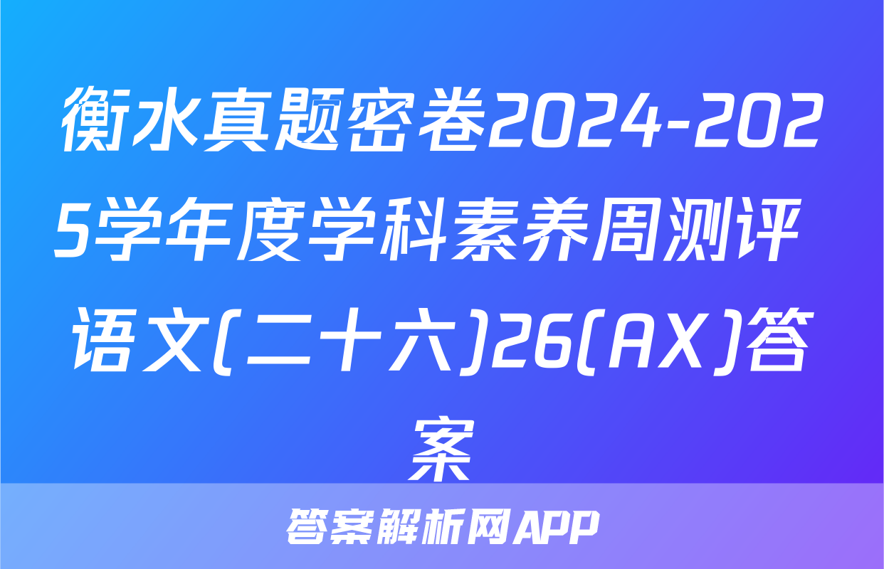 衡水真题密卷2024-2025学年度学科素养周测评 语文(二十六)26(AX)答案