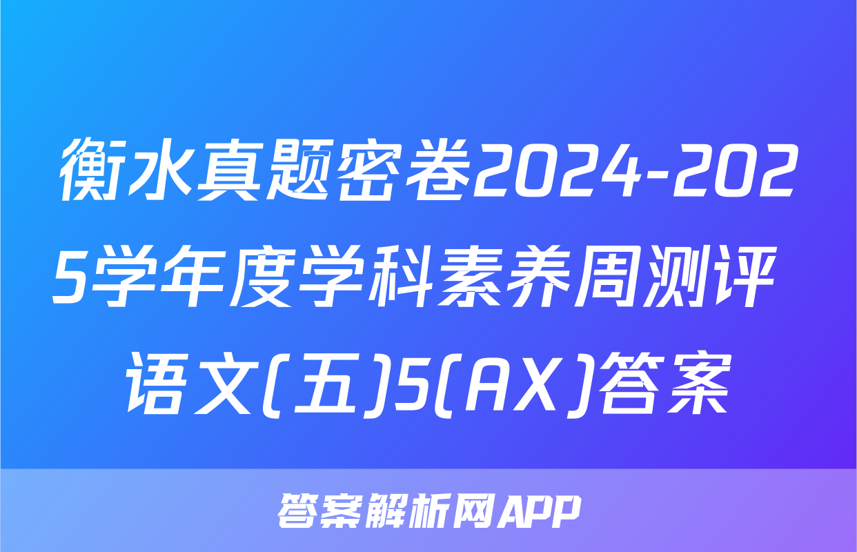 衡水真题密卷2024-2025学年度学科素养周测评 语文(五)5(AX)答案