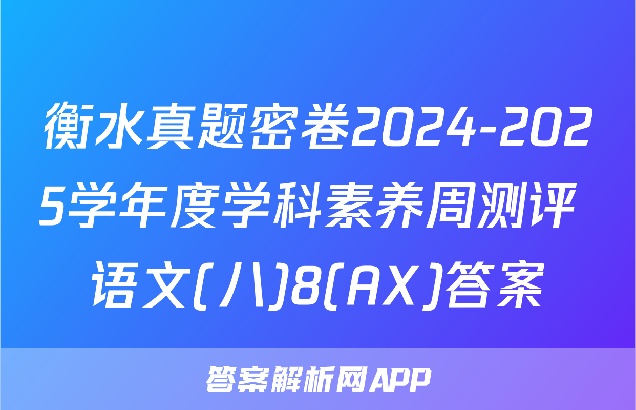 衡水真题密卷2024-2025学年度学科素养周测评 语文(八)8(AX)答案