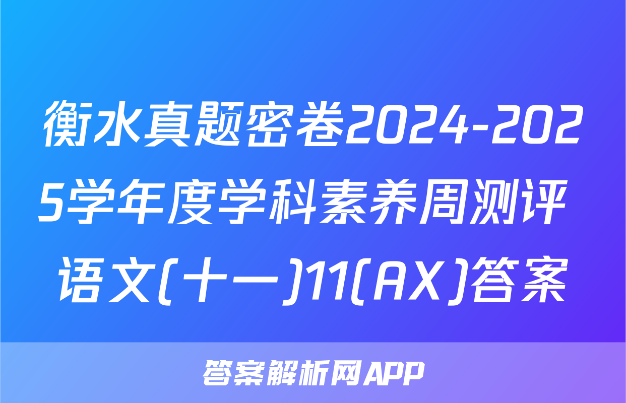 衡水真题密卷2024-2025学年度学科素养周测评 语文(十一)11(AX)答案