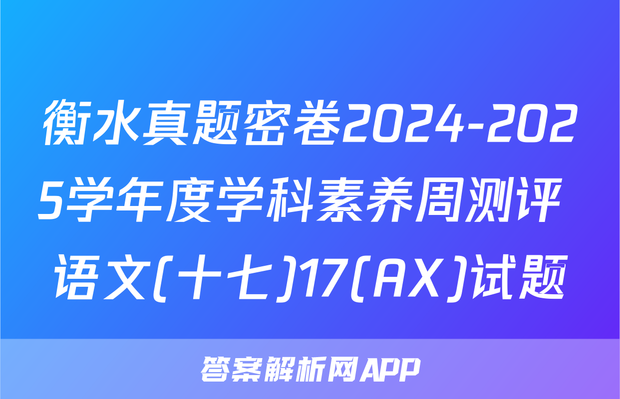衡水真题密卷2024-2025学年度学科素养周测评 语文(十七)17(AX)试题