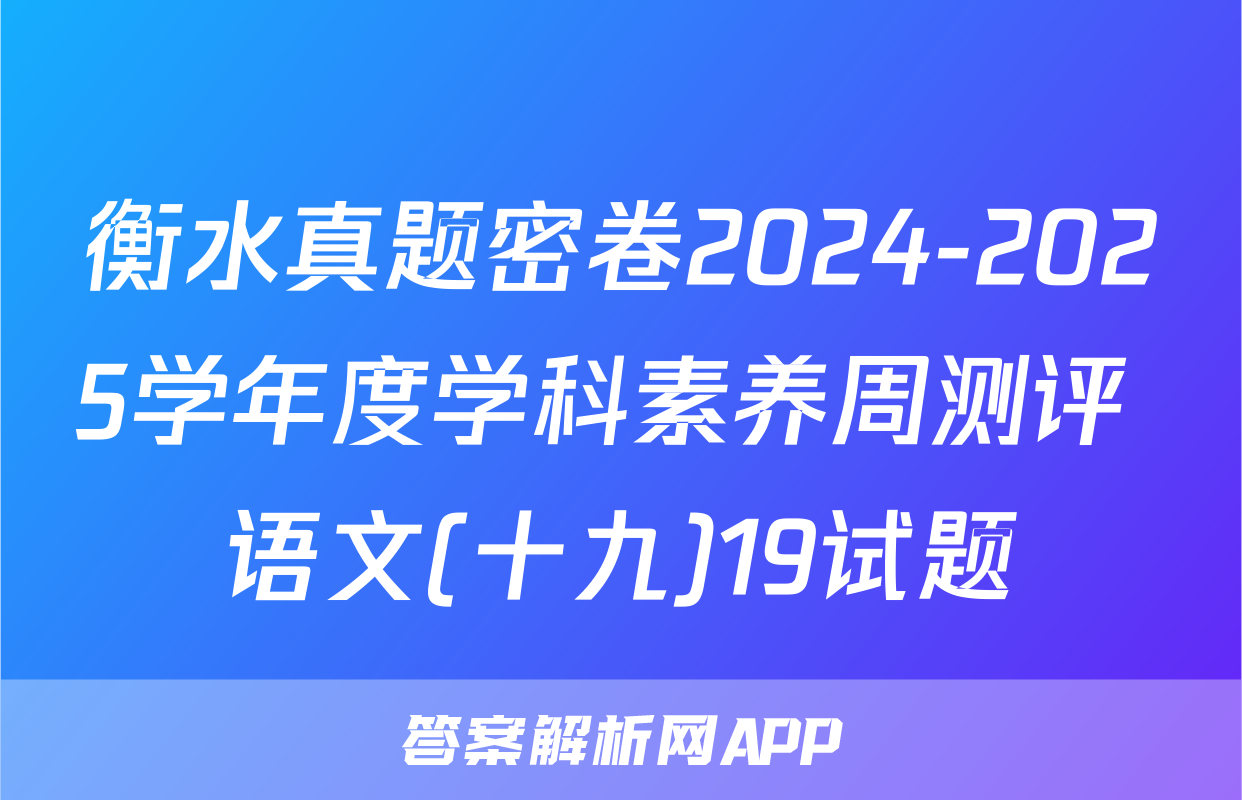 衡水真题密卷2024-2025学年度学科素养周测评 语文(十九)19试题