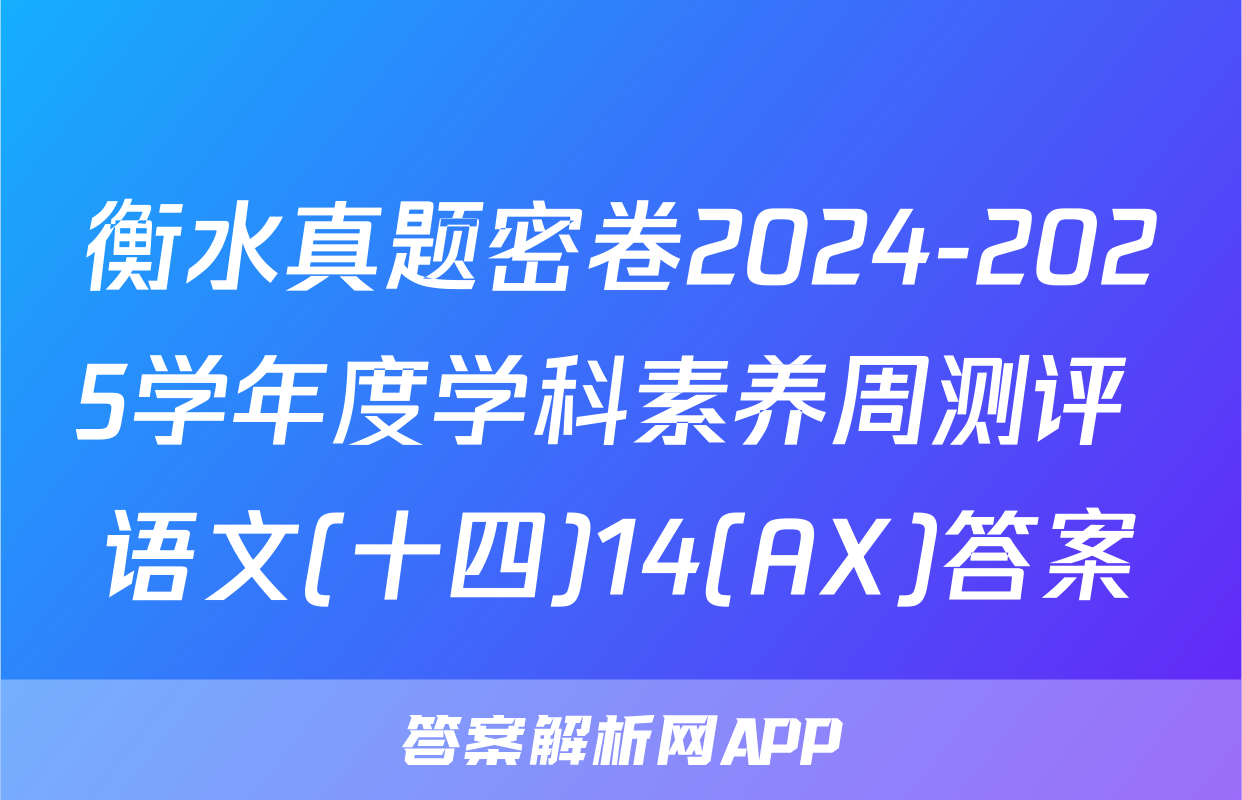 衡水真题密卷2024-2025学年度学科素养周测评 语文(十四)14(AX)答案