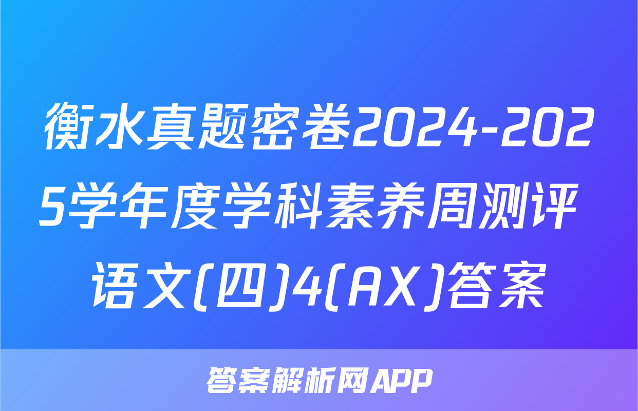 衡水真题密卷2024-2025学年度学科素养周测评 语文(四)4(AX)答案