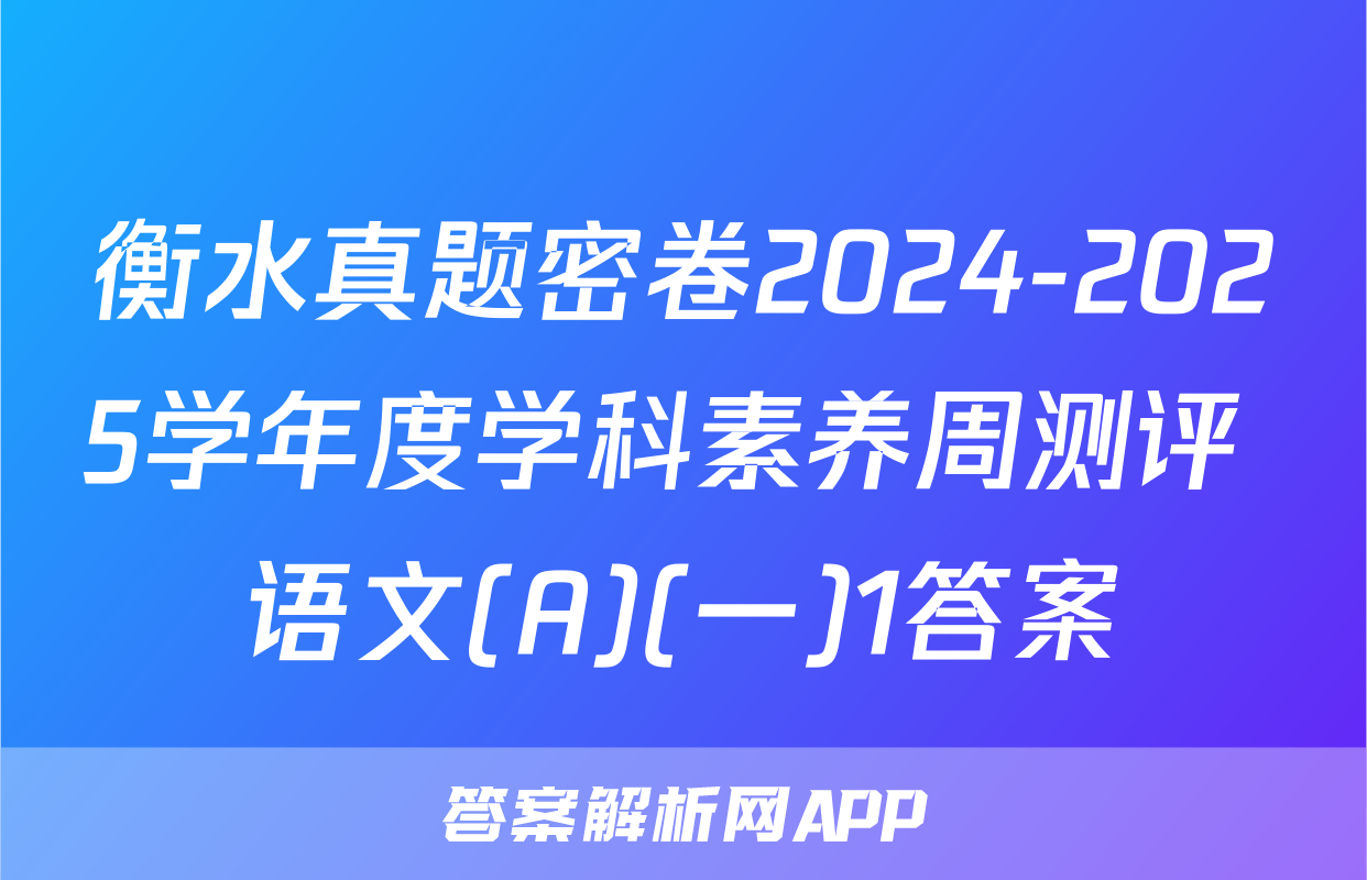 衡水真题密卷2024-2025学年度学科素养周测评 语文(A)(一)1答案