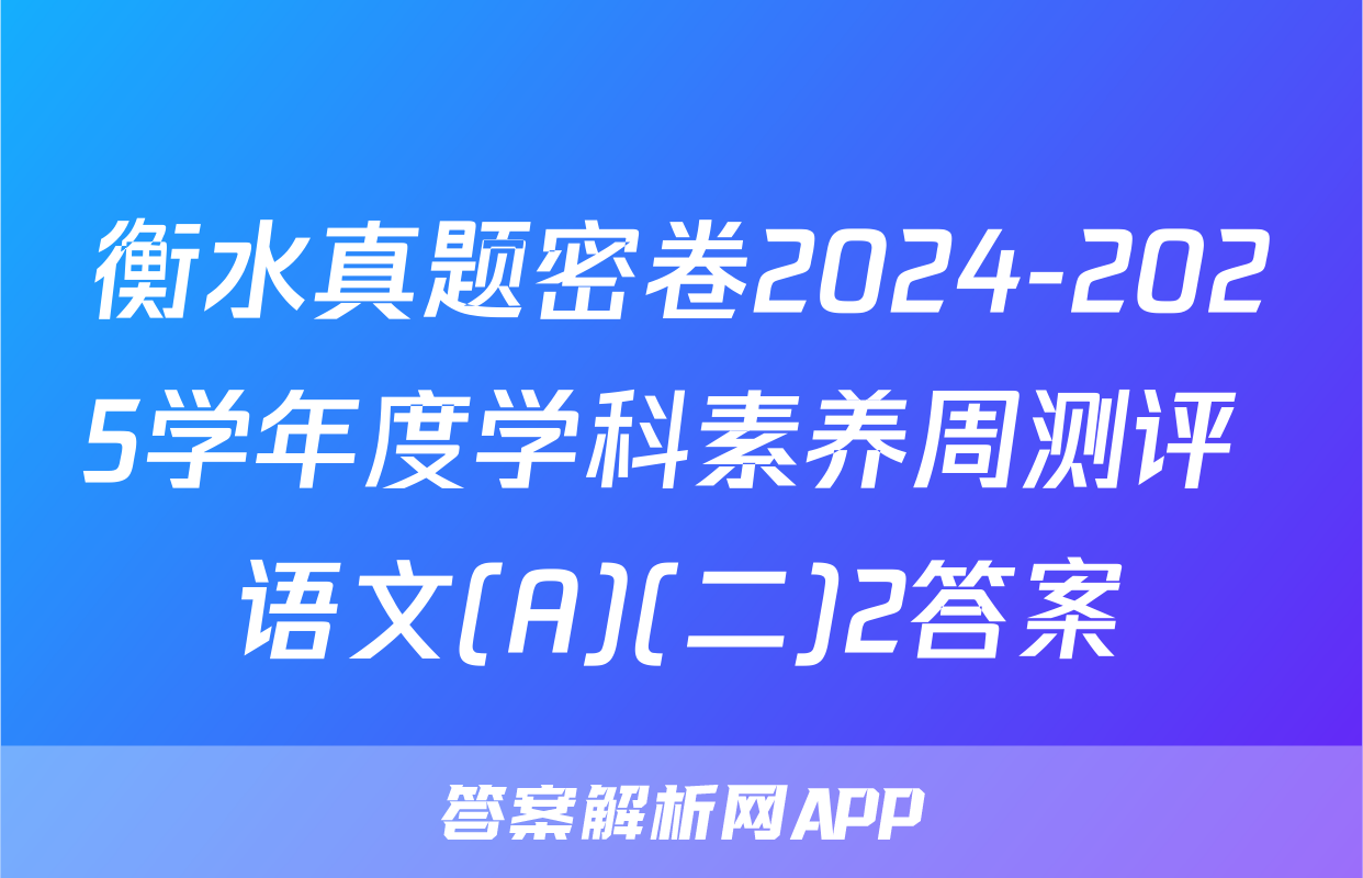 衡水真题密卷2024-2025学年度学科素养周测评 语文(A)(二)2答案