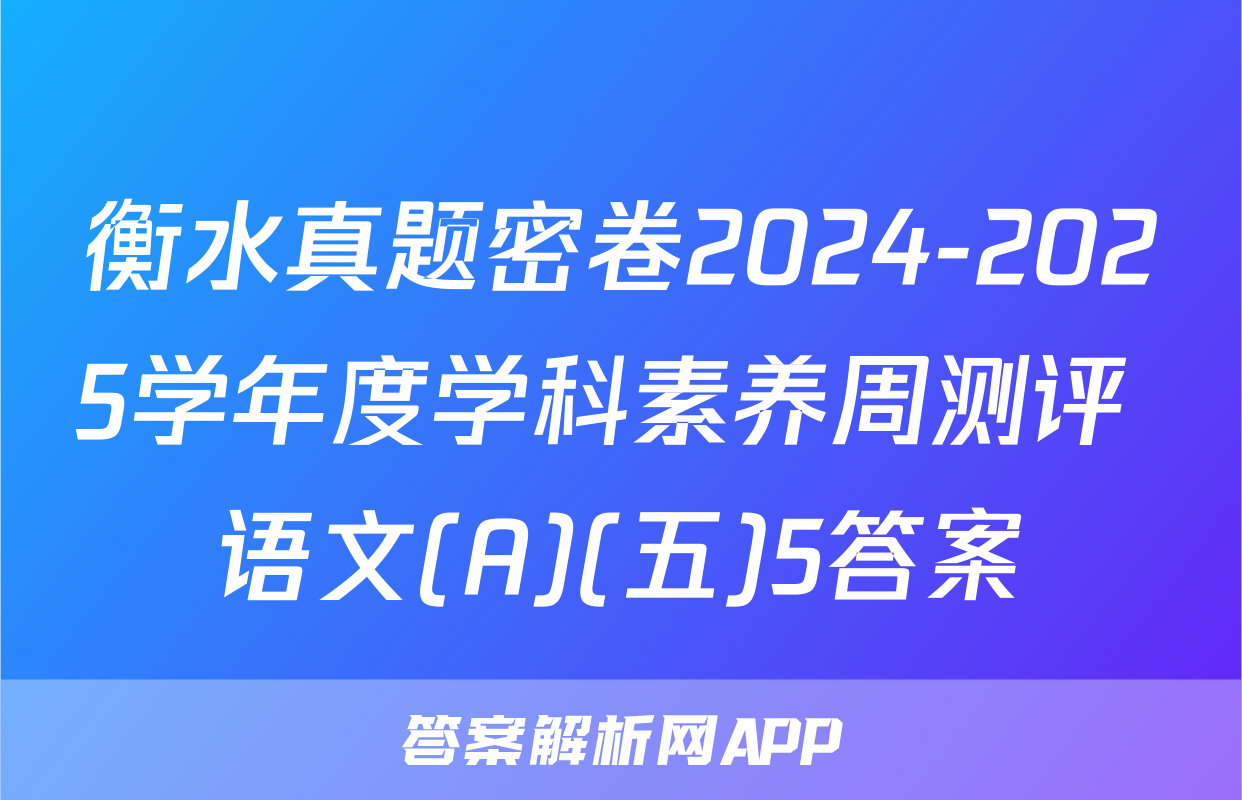 衡水真题密卷2024-2025学年度学科素养周测评 语文(A)(五)5答案