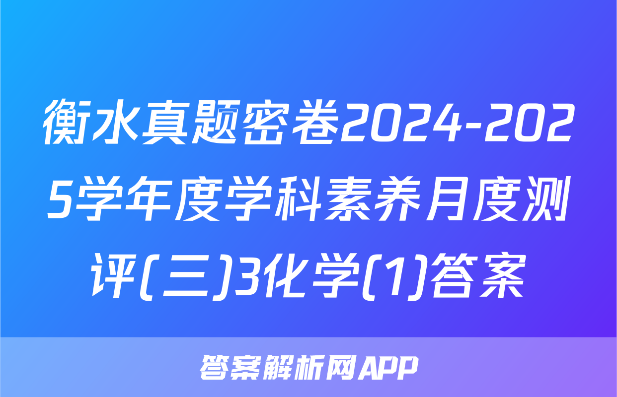 衡水真题密卷2024-2025学年度学科素养月度测评(三)3化学(1)答案