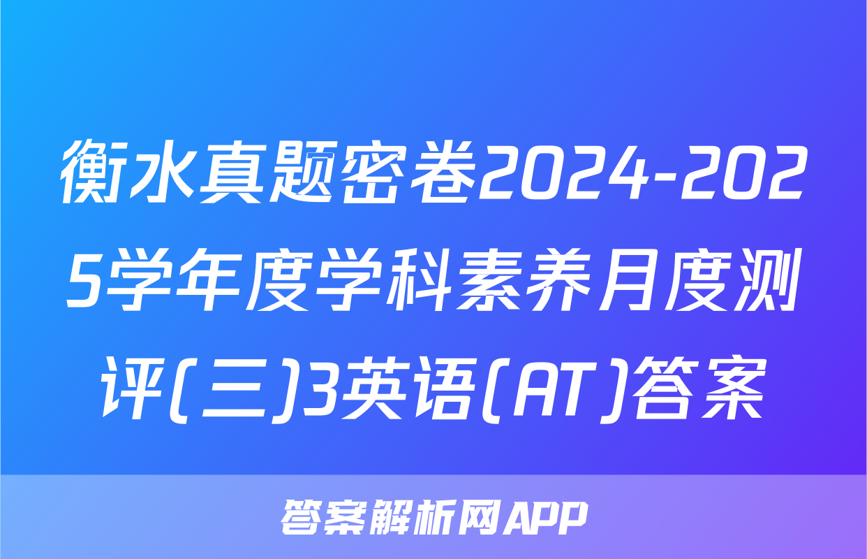 衡水真题密卷2024-2025学年度学科素养月度测评(三)3英语(AT)答案