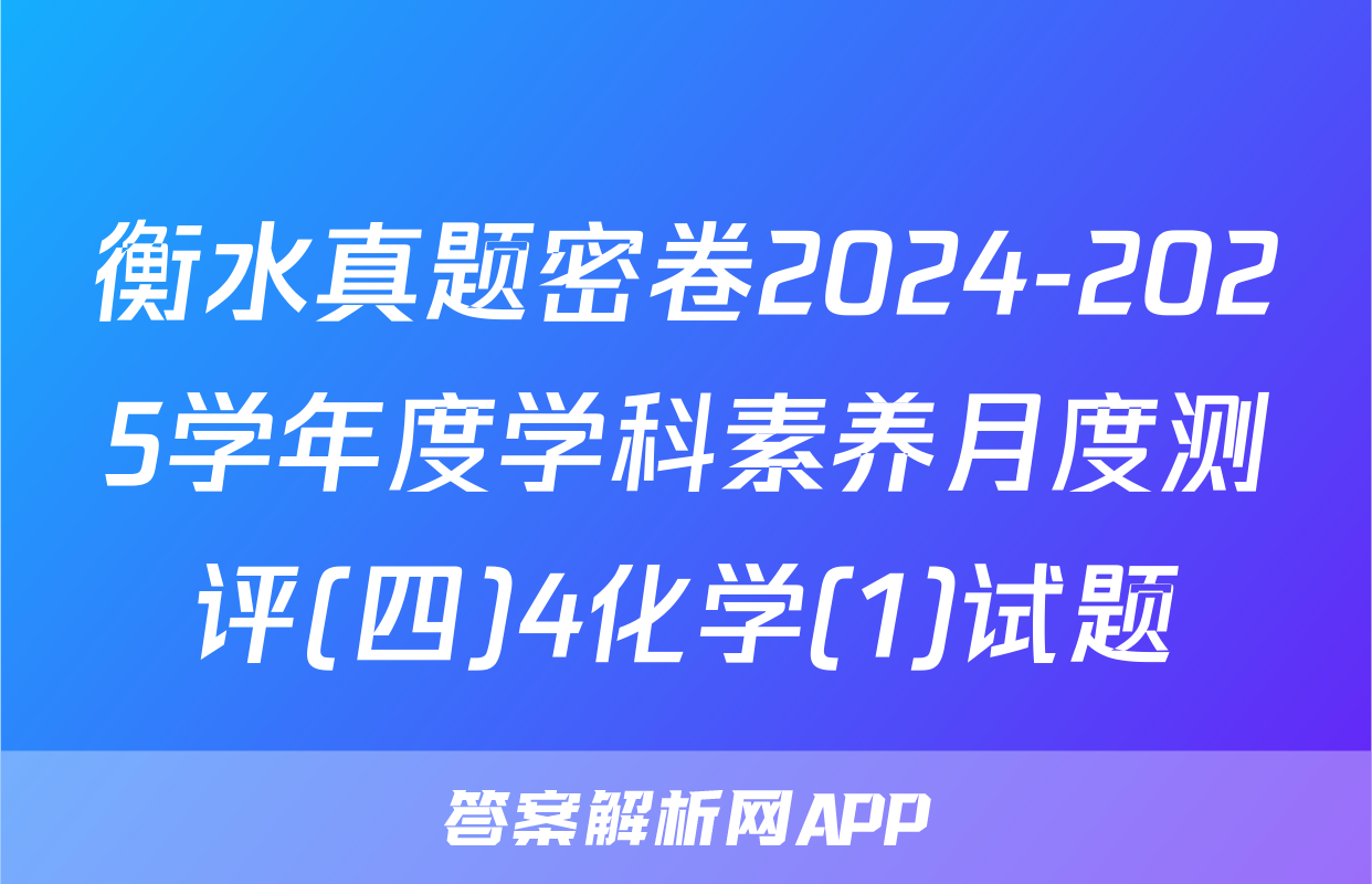 衡水真题密卷2024-2025学年度学科素养月度测评(四)4化学(1)试题