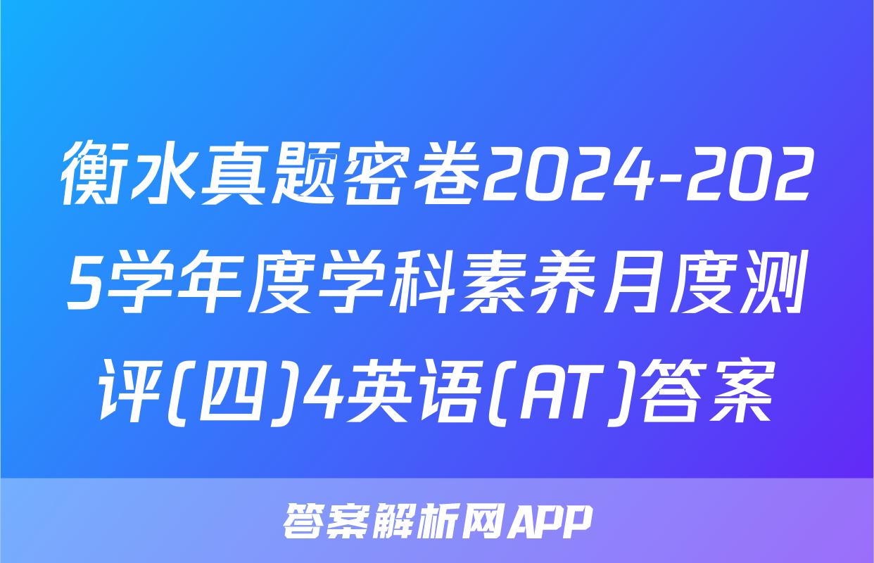 衡水真题密卷2024-2025学年度学科素养月度测评(四)4英语(AT)答案
