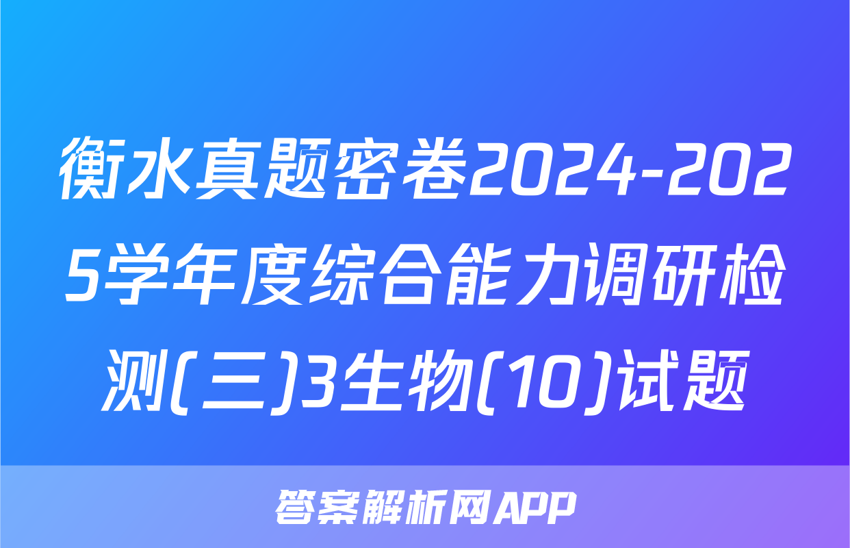 衡水真题密卷2024-2025学年度综合能力调研检测(三)3生物(10)试题