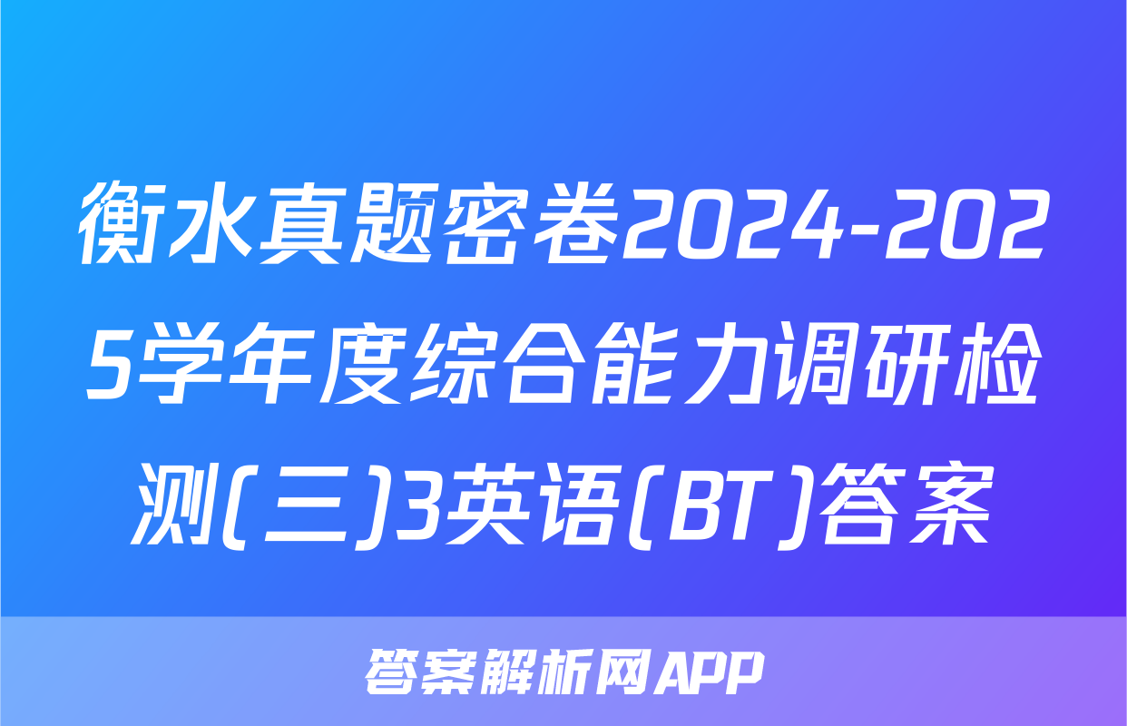 衡水真题密卷2024-2025学年度综合能力调研检测(三)3英语(BT)答案