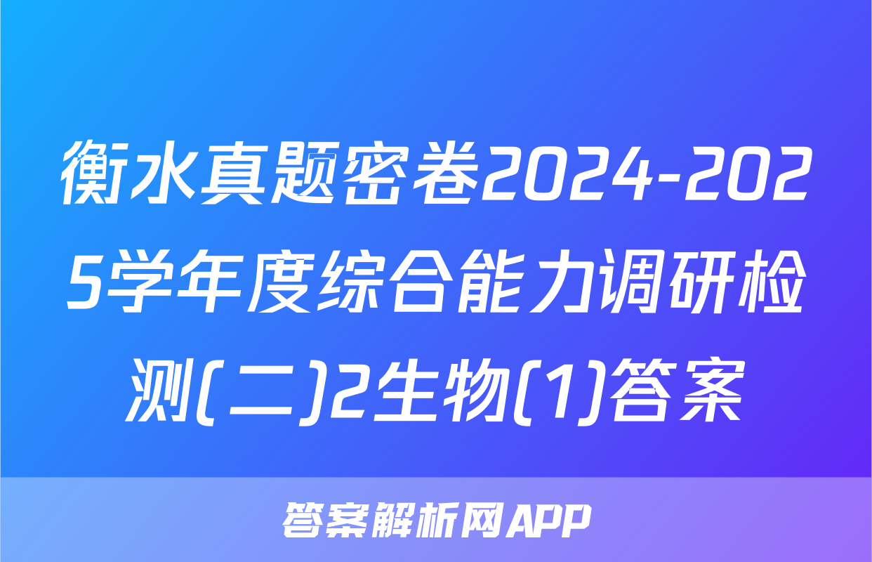 衡水真题密卷2024-2025学年度综合能力调研检测(二)2生物(1)答案