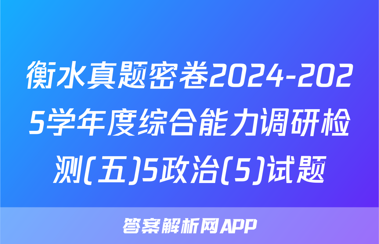 衡水真题密卷2024-2025学年度综合能力调研检测(五)5政治(5)试题