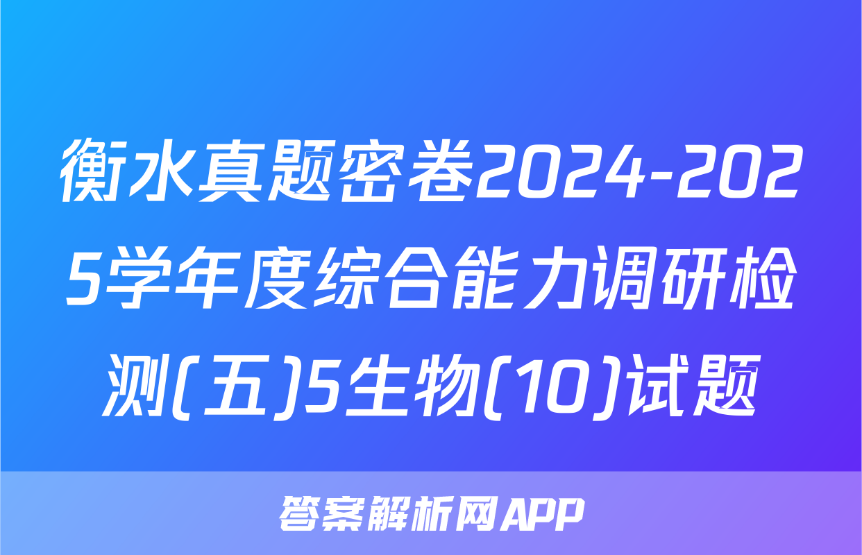 衡水真题密卷2024-2025学年度综合能力调研检测(五)5生物(10)试题