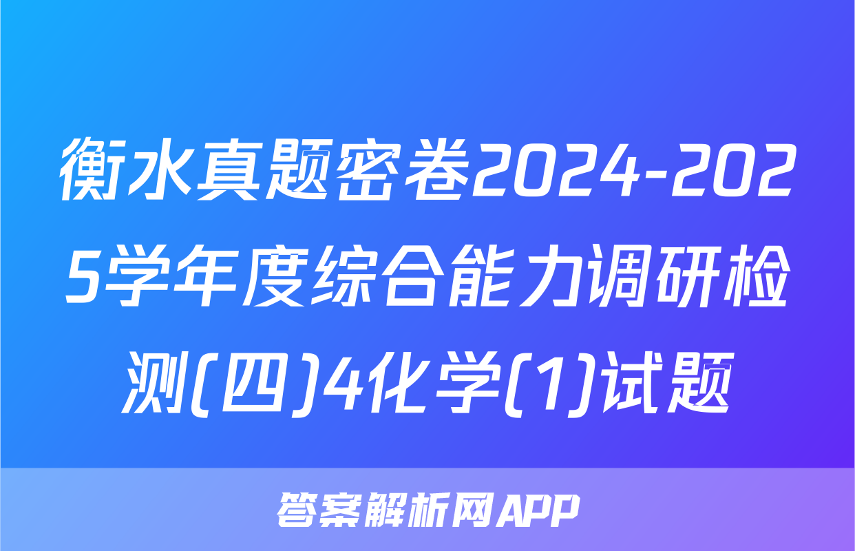 衡水真题密卷2024-2025学年度综合能力调研检测(四)4化学(1)试题