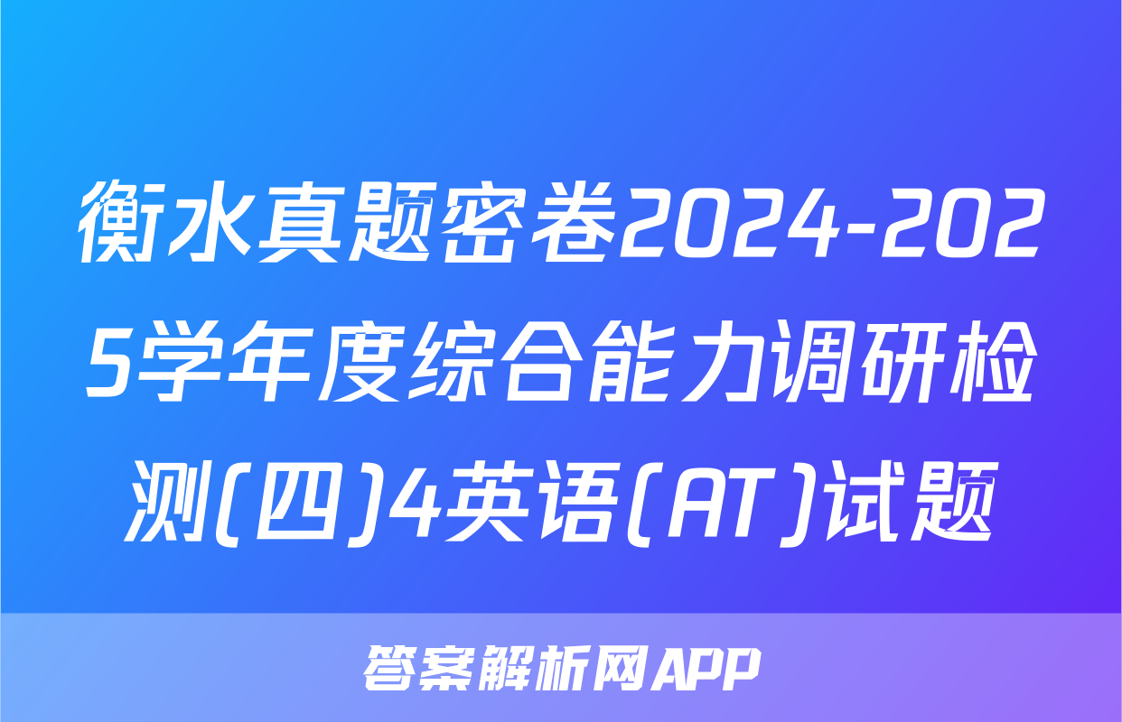 衡水真题密卷2024-2025学年度综合能力调研检测(四)4英语(AT)试题