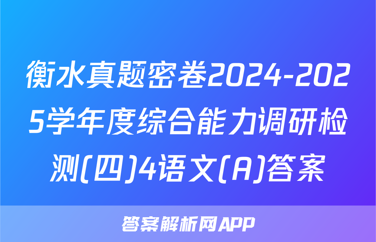 衡水真题密卷2024-2025学年度综合能力调研检测(四)4语文(A)答案