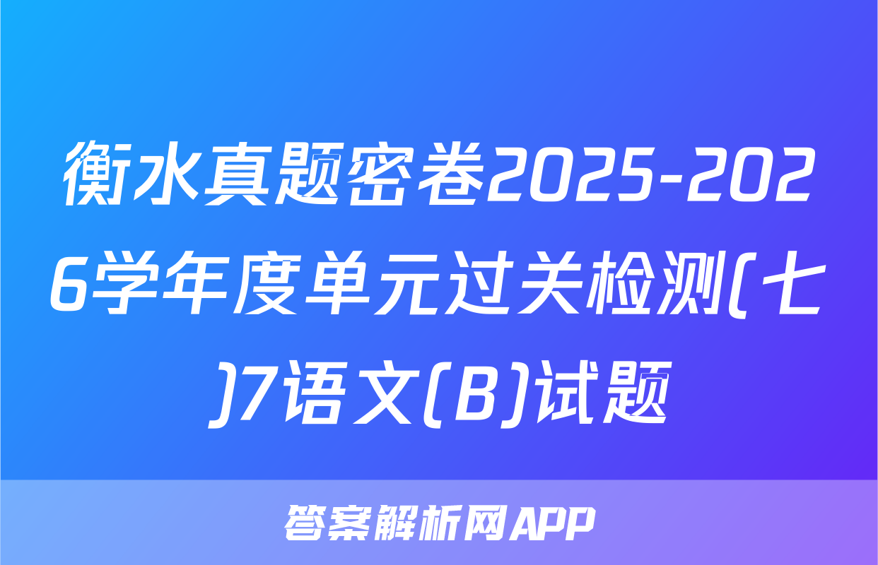 衡水真题密卷2025-2026学年度单元过关检测(七)7语文(B)试题