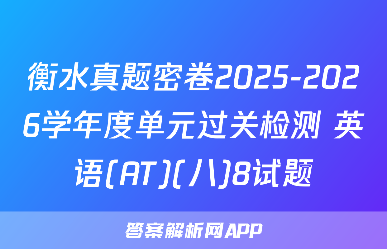 衡水真题密卷2025-2026学年度单元过关检测 英语(AT)(八)8试题