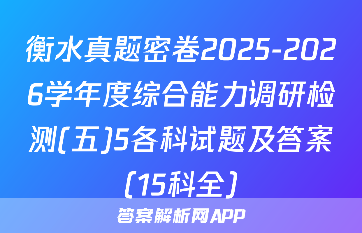 衡水真题密卷2025-2026学年度综合能力调研检测(五)5各科试题及答案（15科全）