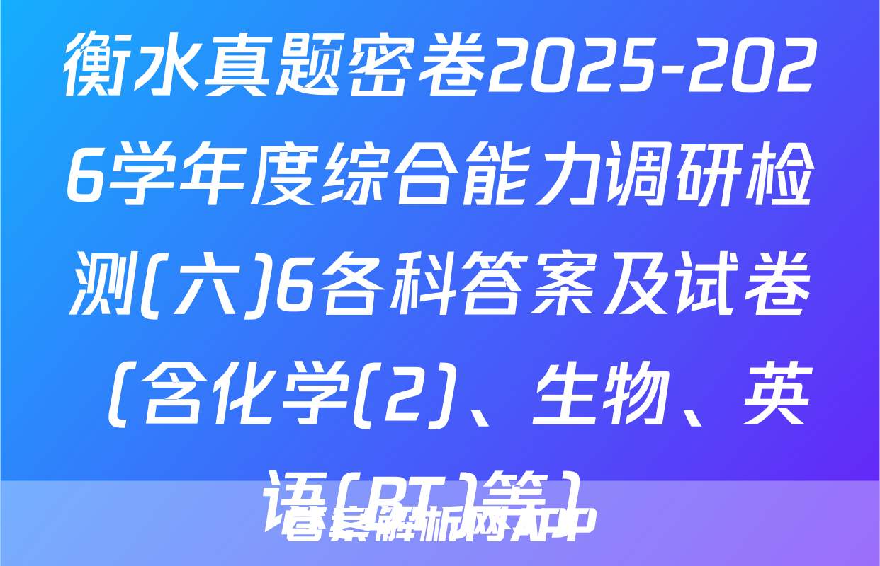 衡水真题密卷2025-2026学年度综合能力调研检测(六)6各科答案及试卷（含化学(2)、生物、英语(BT)等）