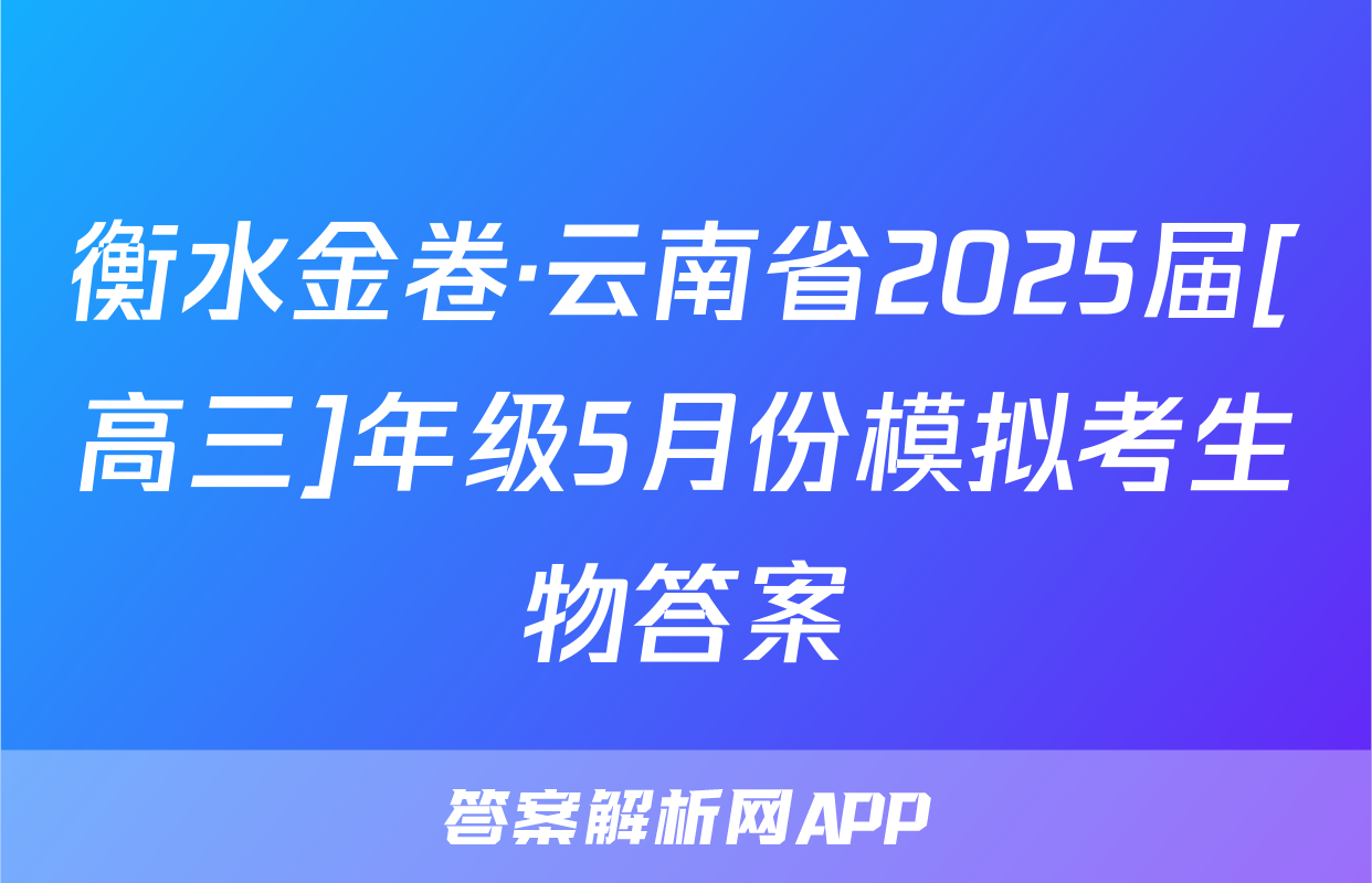衡水金卷·云南省2025届[高三]年级5月份模拟考生物答案
