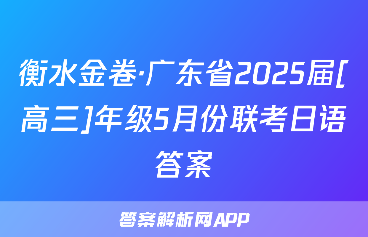 衡水金卷·广东省2025届[高三]年级5月份联考日语答案