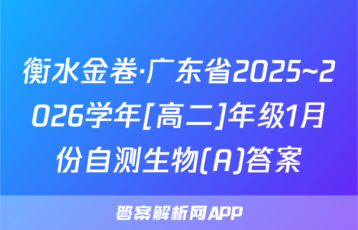 衡水金卷·广东省2025~2026学年[高二]年级1月份自测生物(A)答案