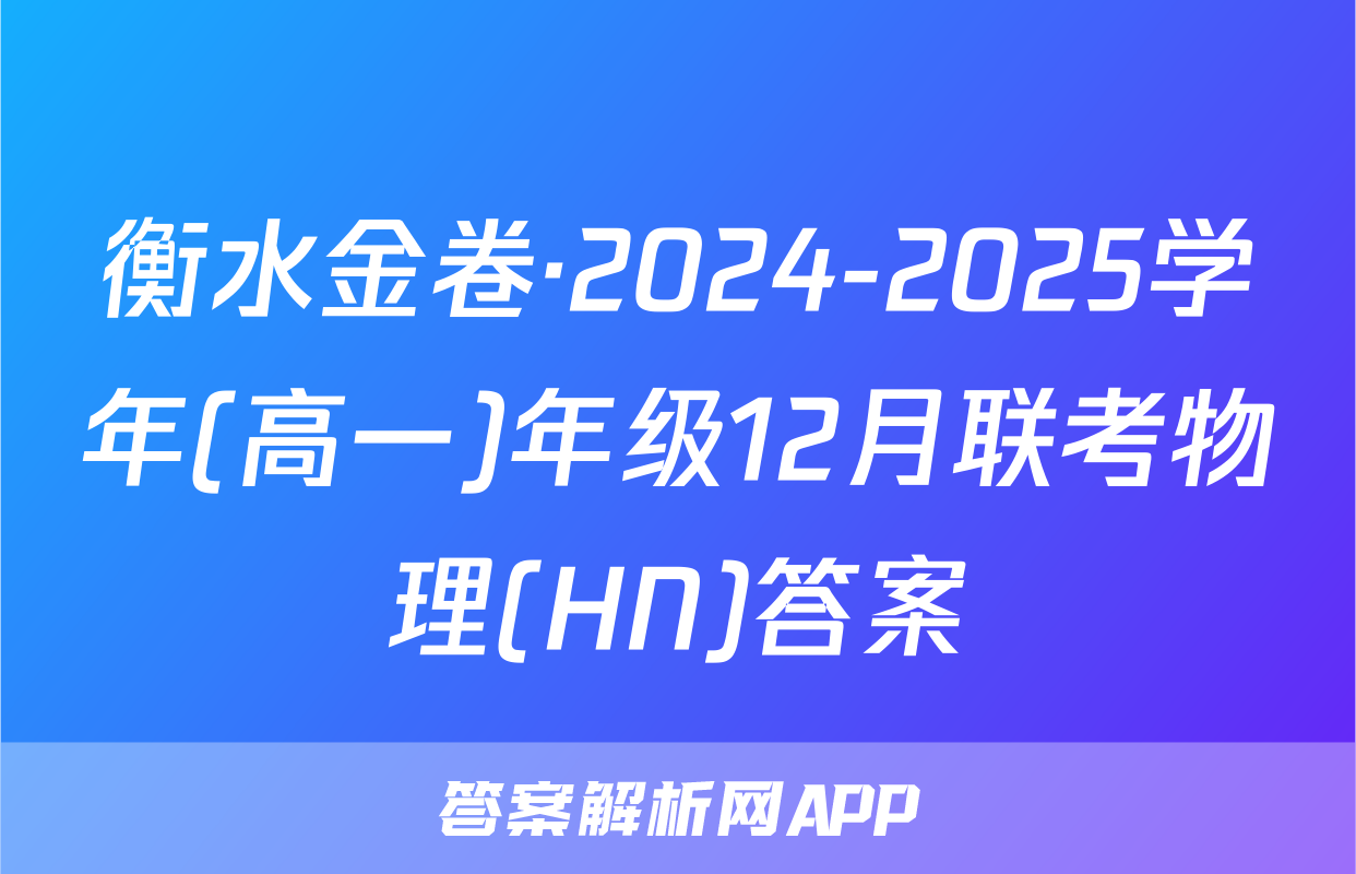衡水金卷·2024-2025学年(高一)年级12月联考物理(HN)答案