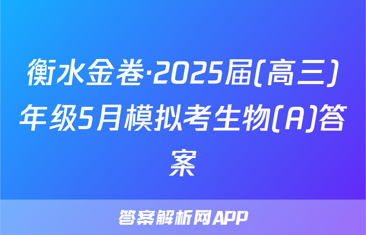 衡水金卷·2025届(高三)年级5月模拟考生物(A)答案