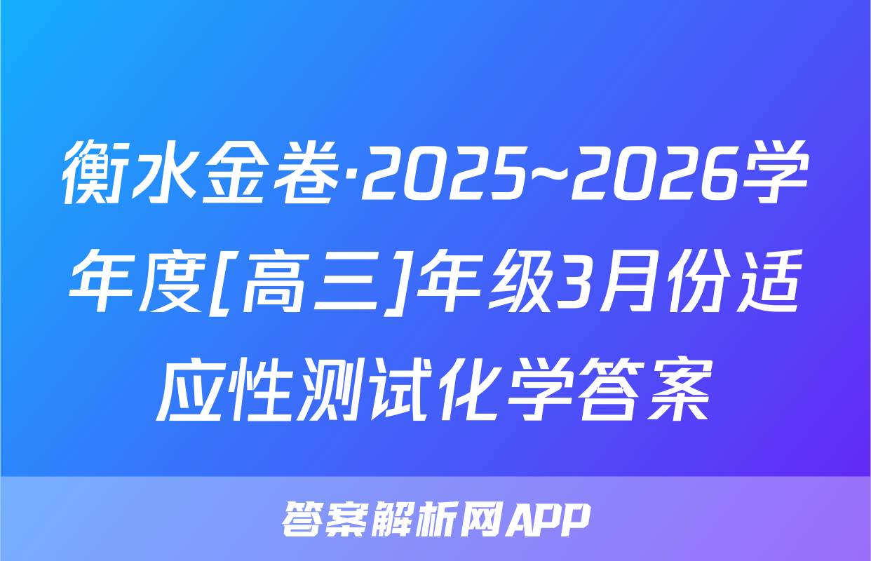 衡水金卷·2025~2026学年度[高三]年级3月份适应性测试化学答案