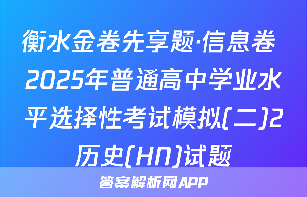衡水金卷先享题·信息卷 2025年普通高中学业水平选择性考试模拟(二)2历史(HN)试题