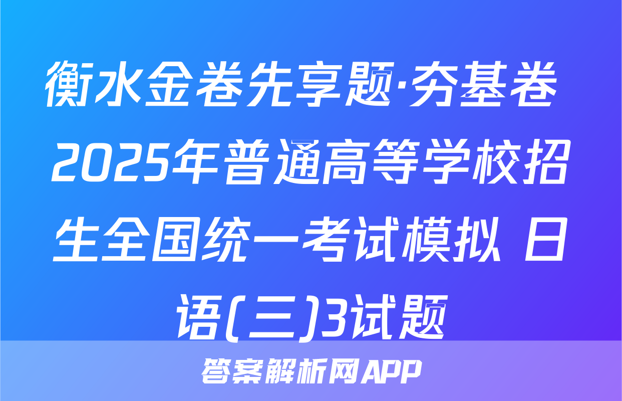 衡水金卷先享题·夯基卷 2025年普通高等学校招生全国统一考试模拟 日语(三)3试题
